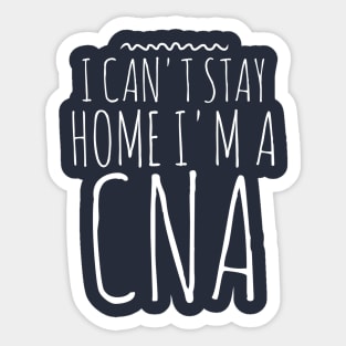 I CAN'T STAY HOME I'M A CNA NURSE Sticker